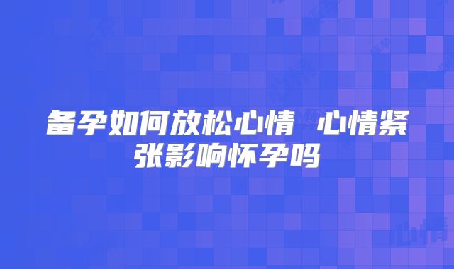备孕如何放松心情 心情紧张影响怀孕吗
