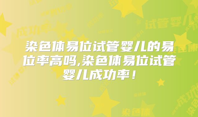 染色体易位试管婴儿的易位率高吗,染色体易位试管婴儿成功率！