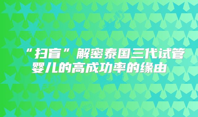 “扫盲”解密泰国三代试管婴儿的高成功率的缘由