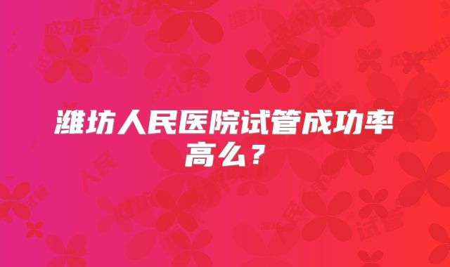 潍坊人民医院试管成功率高么?