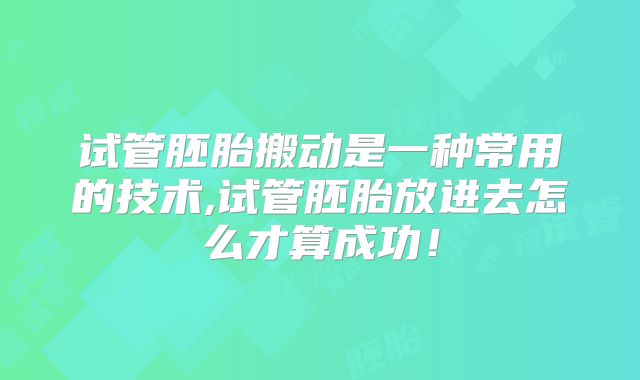 试管胚胎搬动是一种常用的技术,试管胚胎放进去怎么才算成功！