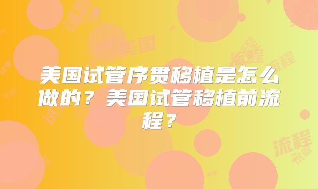 美国试管序贯移植是怎么做的?美国试管移植前流程?