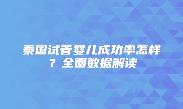 泰国试管婴儿成功率怎样？全面数据解读