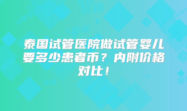 泰国试管医院做试管婴儿要多少患者币？内附价格对比！