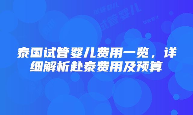 泰国试管婴儿费用一览，详细解析赴泰费用及预算