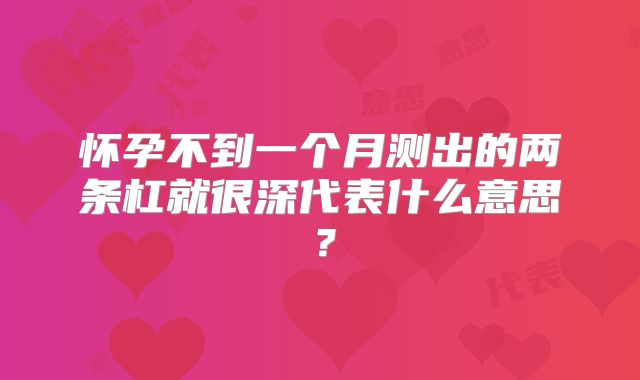怀孕不到一个月测出的两条杠就很深代表什么意思？