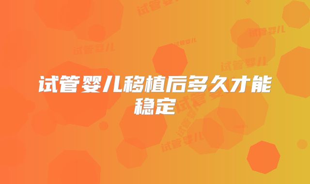 试管婴儿移植后多久才能稳定
