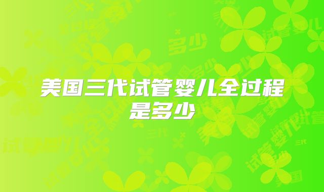 美国三代试管婴儿全过程是多少
