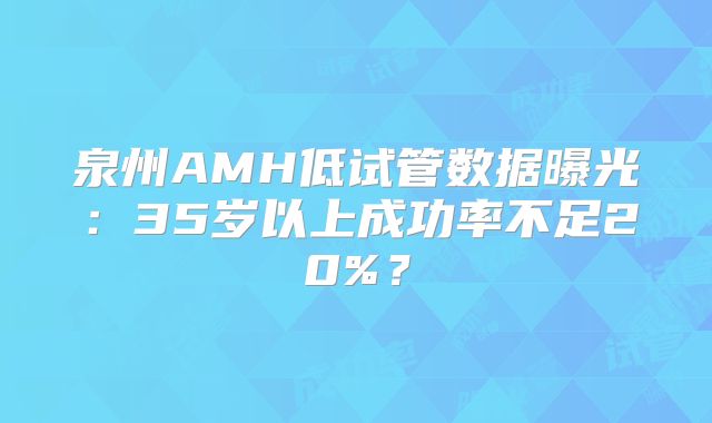 泉州AMH低试管数据曝光：35岁以上成功率不足20%？