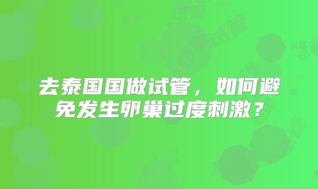 去泰国国做试管，如何避免发生卵巢过度刺激？