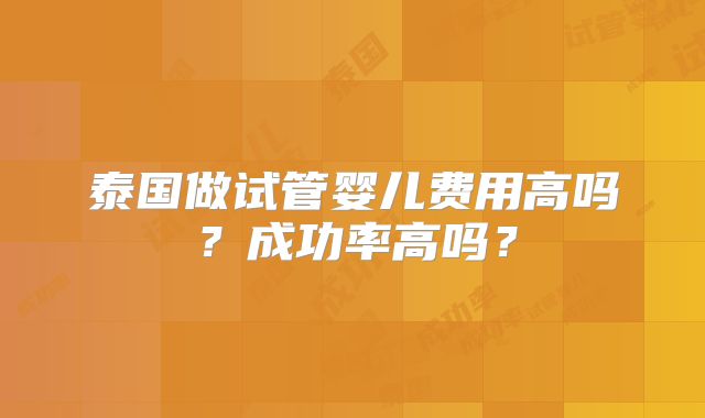 泰国做试管婴儿费用高吗？成功率高吗？