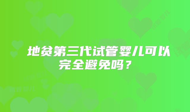 β地贫第三代试管婴儿可以完全避免吗？