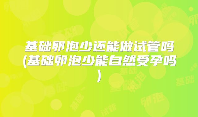 基础卵泡少还能做试管吗(基础卵泡少能自然受孕吗)