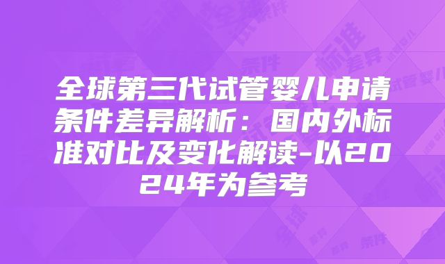 全球第三代试管婴儿申请条件差异解析:国内外标准对比及变化解读-以2024年为参考