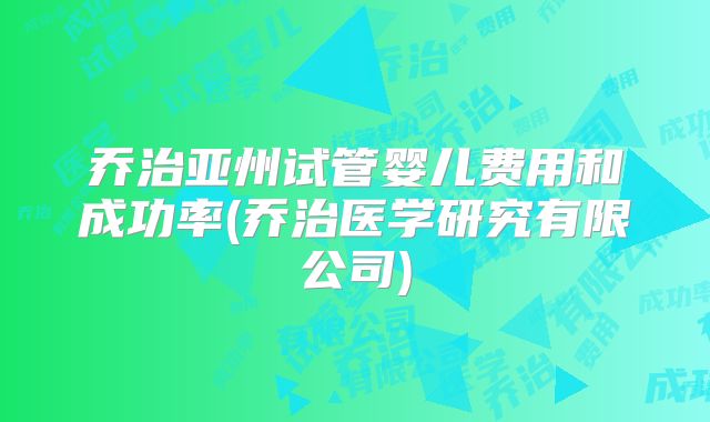 乔治亚州试管婴儿费用和成功率(乔治医学研究有限公司)