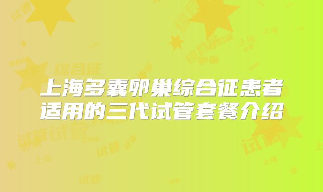 上海多囊卵巢综合征患者适用的三代试管套餐介绍