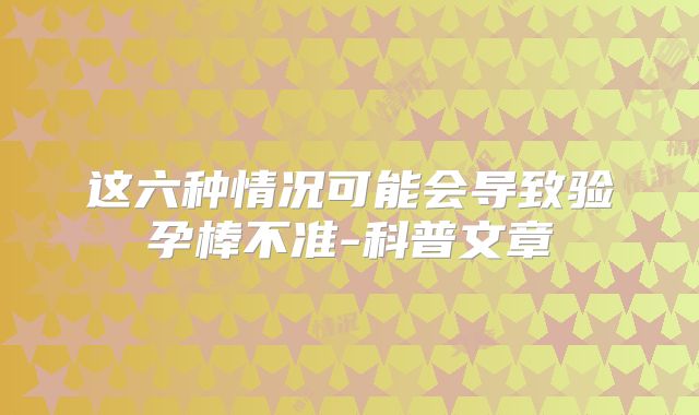 这六种情况可能会导致验孕棒不准-科普文章