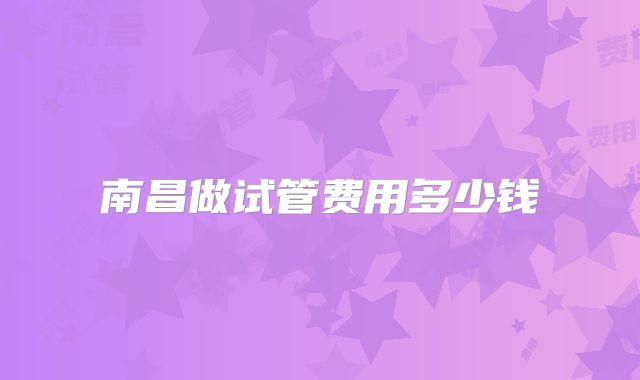 南昌做试管费用多少钱