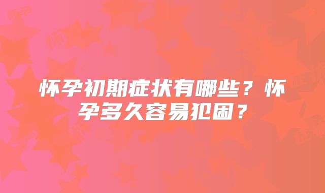 怀孕初期症状有哪些?怀孕多久容易犯困?