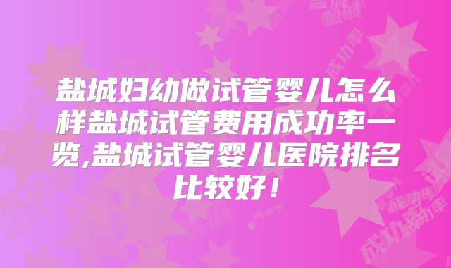 盐城妇幼做试管婴儿怎么样盐城试管费用成功率一览,盐城试管婴儿医院排名比较好！