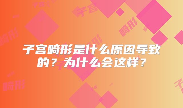 子宫畸形是什么原因导致的？为什么会这样？