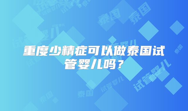 重度少精症可以做泰国试管婴儿吗？