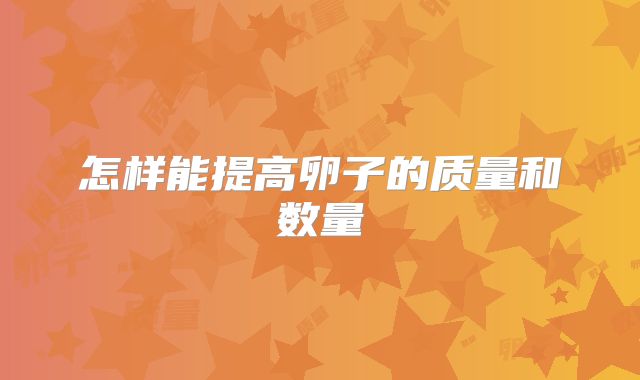 怎样能提高卵子的质量和数量