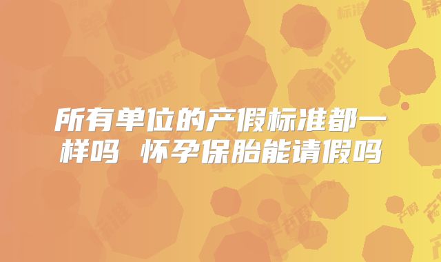 所有单位的产假标准都一样吗 怀孕保胎能请假吗