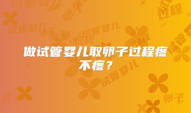 做试管婴儿取卵子过程疼不疼?