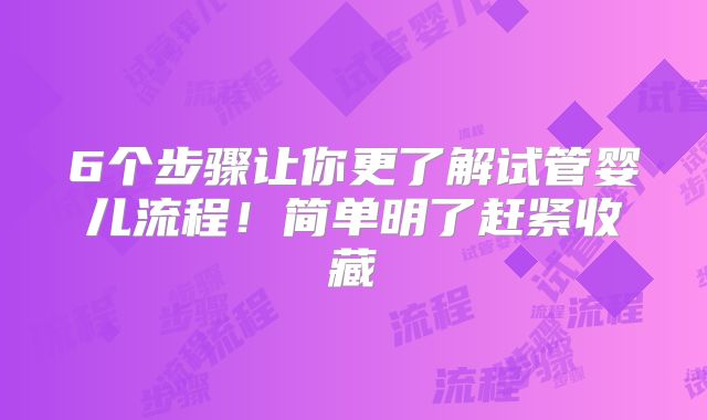 6个步骤让你更了解试管婴儿流程！简单明了赶紧收藏