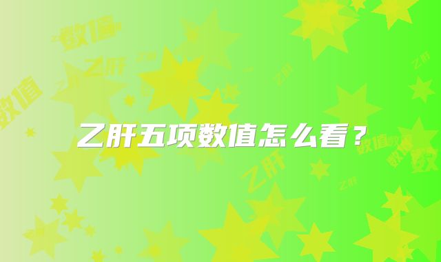 乙肝五项数值怎么看?