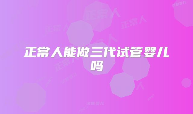 正常人能做三代试管婴儿吗