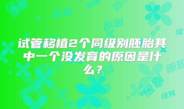 试管移植2个同级别胚胎其中一个没发育的原因是什么？
