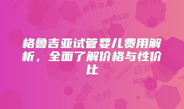 格鲁吉亚试管婴儿费用解析,全面了解价格与性价比