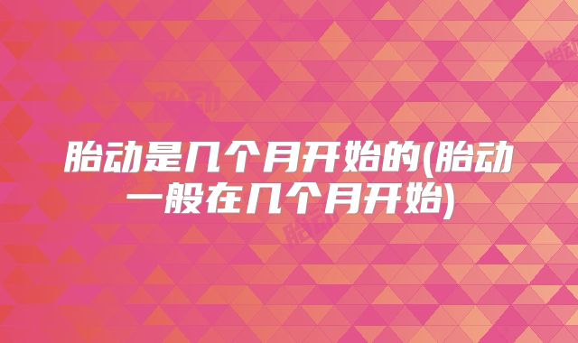 胎动是几个月开始的(胎动一般在几个月开始)