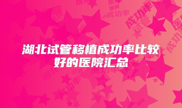 湖北试管移植成功率比较好的医院汇总