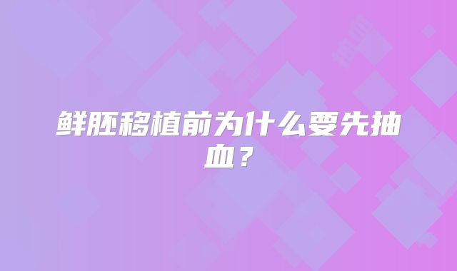 鲜胚移植前为什么要先抽血?