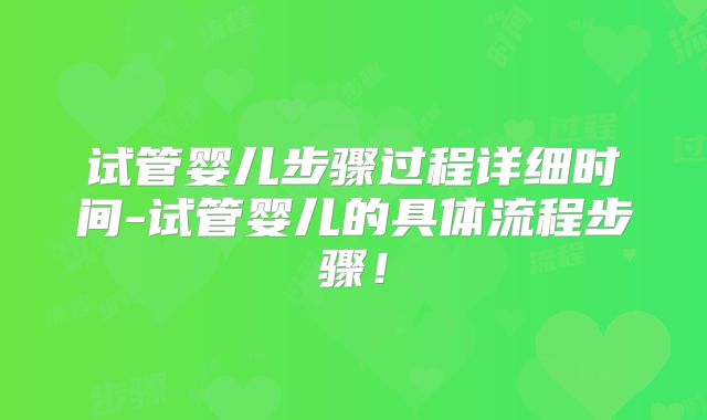 试管婴儿步骤过程详细时间-试管婴儿的具体流程步骤!