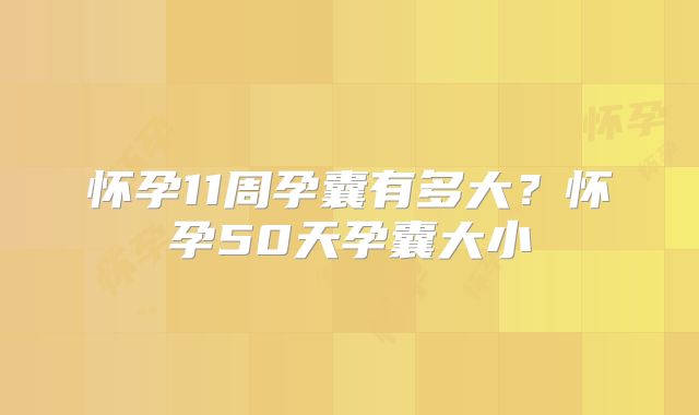 怀孕11周孕囊有多大?怀孕50天孕囊大小