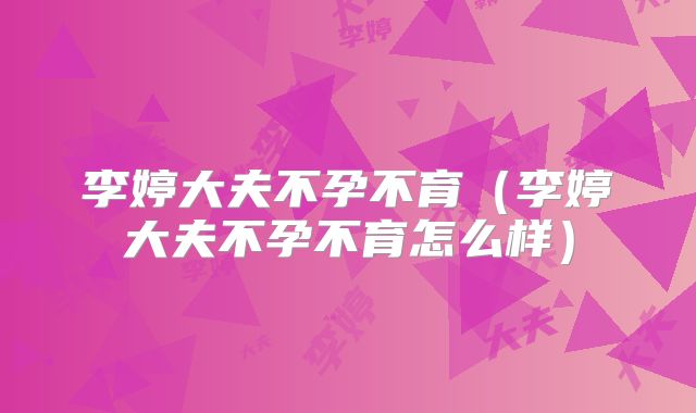 李婷大夫不孕不育(李婷大夫不孕不育怎么样)