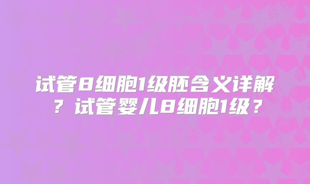 试管8细胞1级胚含义详解？试管婴儿8细胞1级？