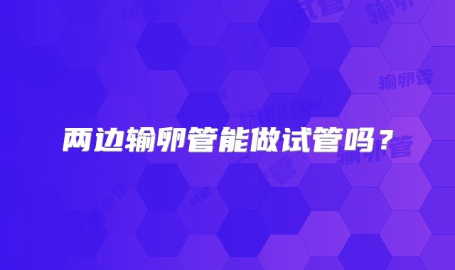 两边输卵管能做试管吗?