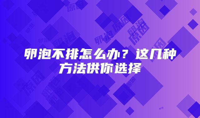 卵泡不排怎么办?这几种方法供你选择