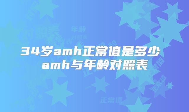 34岁amh正常值是多少 amh与年龄对照表