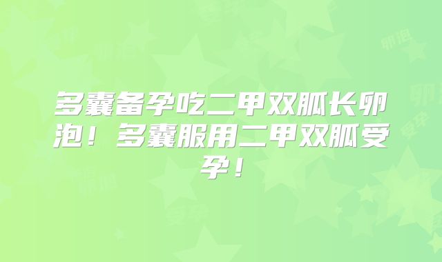 多囊备孕吃二甲双胍长卵泡！多囊服用二甲双胍受孕！