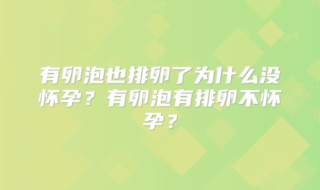 有卵泡也排卵了为什么没怀孕？有卵泡有排卵不怀孕？