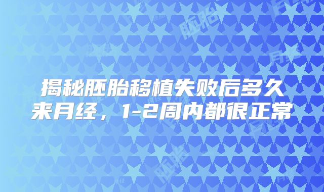 揭秘胚胎移植失败后多久来月经，1-2周内都很正常