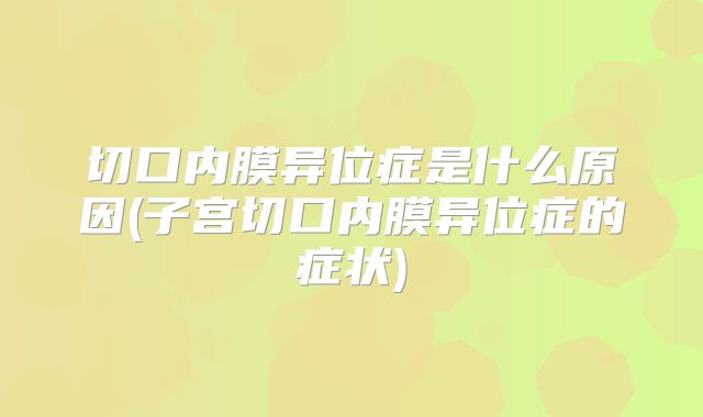 切口内膜异位症是什么原因(子宫切口内膜异位症的症状)