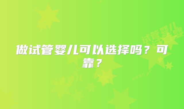 做试管婴儿可以选择吗?可靠?