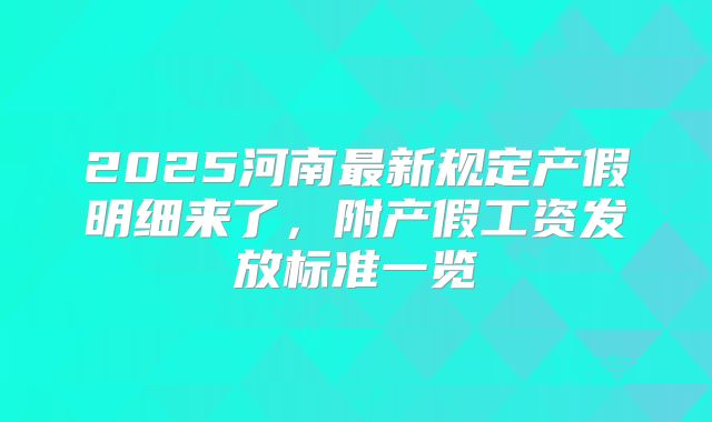 2025河南最新规定产假明细来了,附产假工资发放标准一览